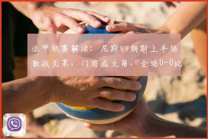 法甲联赛解读：尼斯vs朗斯上半场激战无果，门将成主角，全场0-0比分分析及两队历史交锋回顾