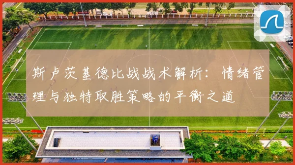 斯卢茨基德比战战术解析：情绪管理与独特取胜策略的平衡之道