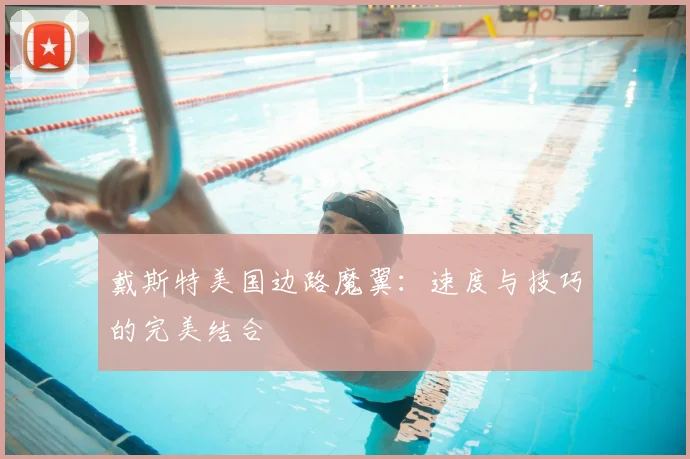 戴斯特美国边路魔翼:速度与技巧的完美结合