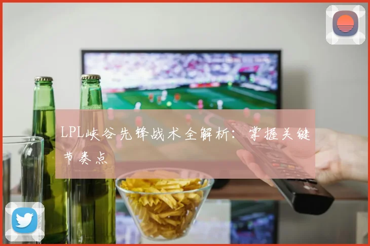 LPL峡谷先锋战术全解析：掌握关键节奏点
