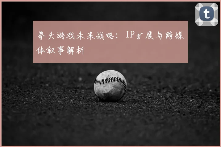拳头游戏未来战略：IP扩展与跨媒体叙事解析