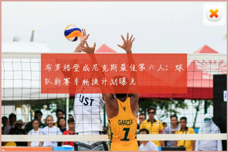 布罗格登成尼克斯最佳第六人：球队新赛季轮换计划曝光