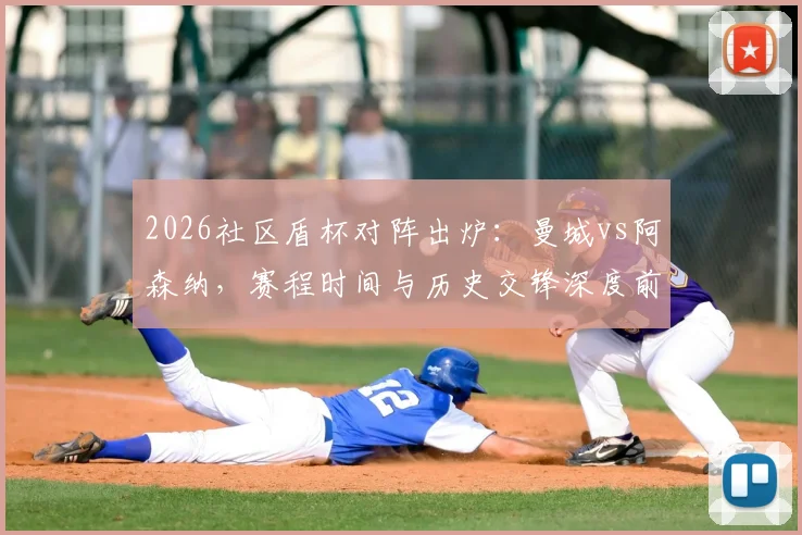 2026社区盾杯对阵出炉：曼城vs阿森纳，赛程时间与历史交锋深度前瞻