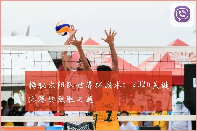 揭秘太阳队世界杯战术：2026关键比赛的致胜之道