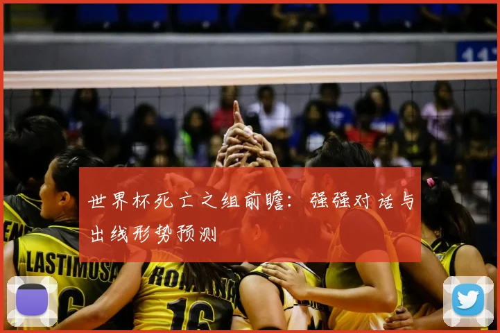 世界杯死亡之组前瞻：强强对话与出线形势预测