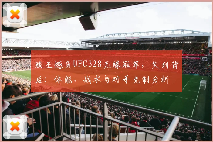 狼王憾负UFC328无缘冠军，失利背后：体能、战术与对手克制分析