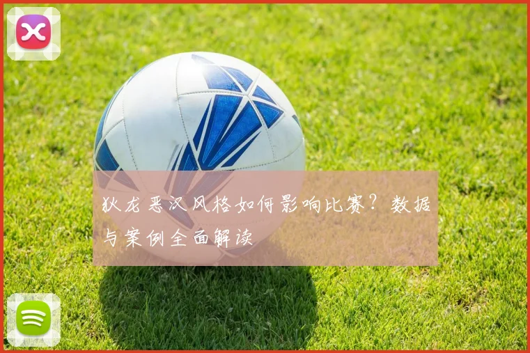 狄龙恶汉风格如何影响比赛？数据与案例全面解读