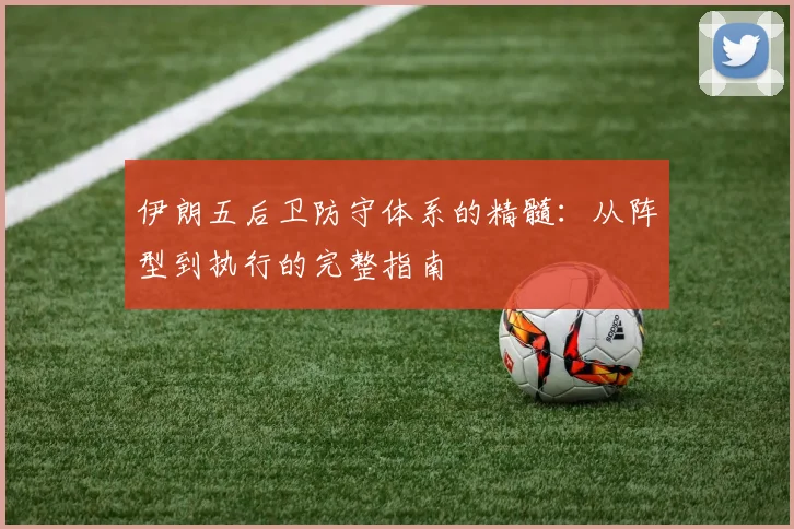 伊朗五后卫防守体系的精髓:从阵型到执行的完整指南