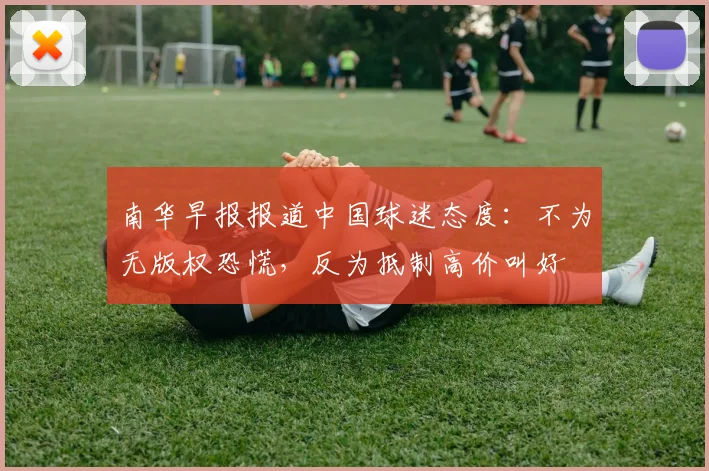 南华早报报道中国球迷态度：不为无版权恐慌，反为抵制高价叫好