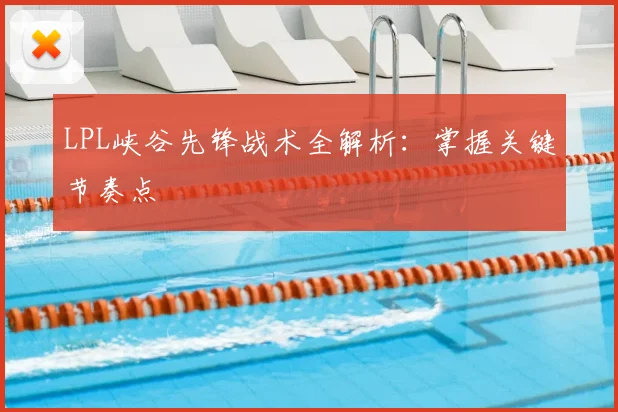 LPL峡谷先锋战术全解析：掌握关键节奏点