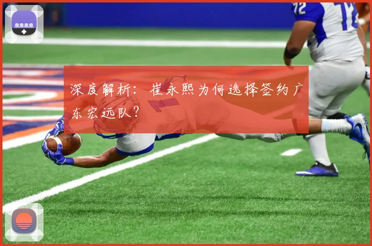 深度解析：崔永熙为何选择签约广东宏远队？